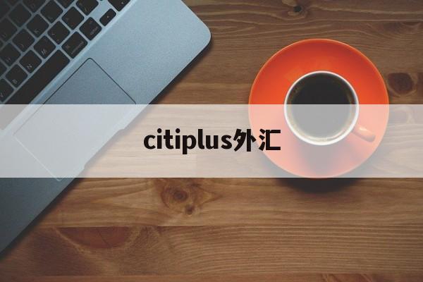 citiplus外汇(triumphfx外汇平台)