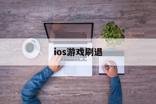 ios游戏刷退(苹果手机刷刷刷游戏)