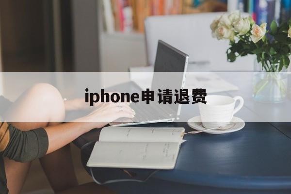 iphone申请退费(iphone怎么申请退费)