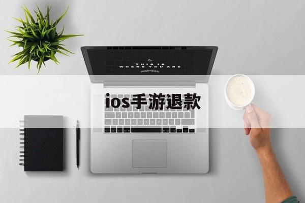 ios手游退款(IOS手游退款规则)