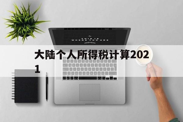 大陆个人所得税计算2021(大陆个人所得税计算2021最新)