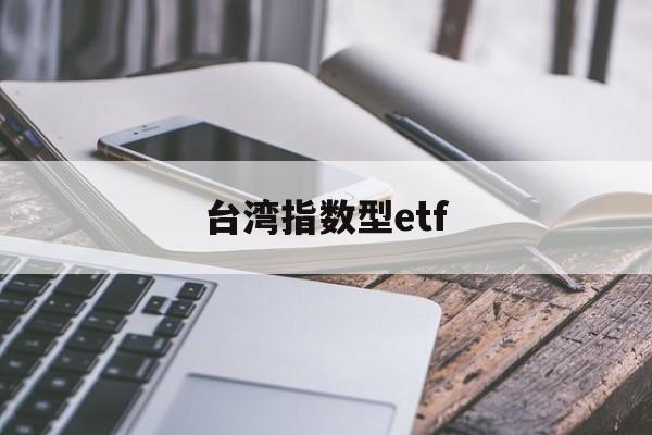 台湾指数型etf(台湾指数型投资商品有哪些)