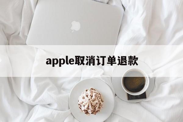 apple取消订单退款(applestore取消订单退款)