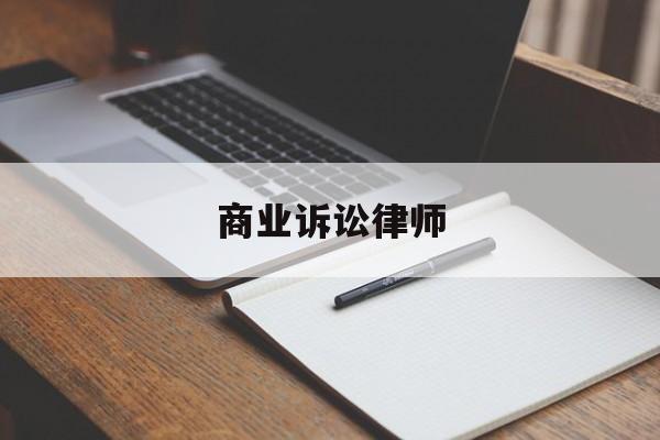 商业诉讼律师(商业诉讼律师费用收取标准)